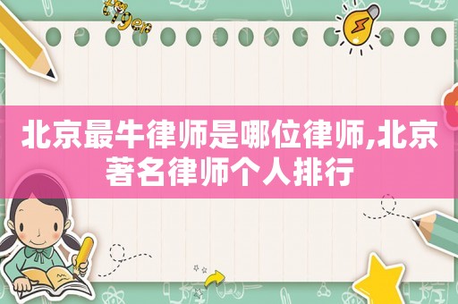 北京最牛律師是哪位律師,北京著名律師個人排行