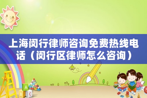 上海閔行律師咨詢免費熱線電話（閔行區(qū)律師怎么咨詢）