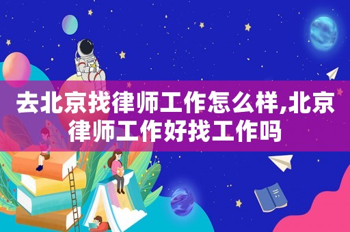 去北京找律師工作怎么樣,北京律師工作好找工作嗎