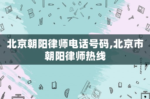 北京朝陽律師電話號碼,北京市朝陽律師熱線
