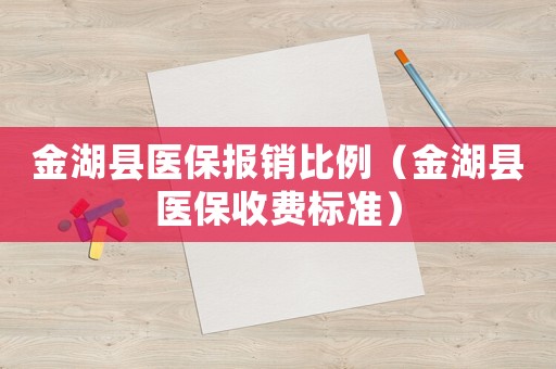 金湖縣醫(yī)保報(bào)銷比例（金湖縣醫(yī)保收費(fèi)標(biāo)準(zhǔn)）