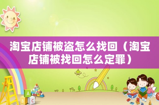 淘寶店鋪被盜怎么找回（淘寶店鋪被找回怎么定罪）