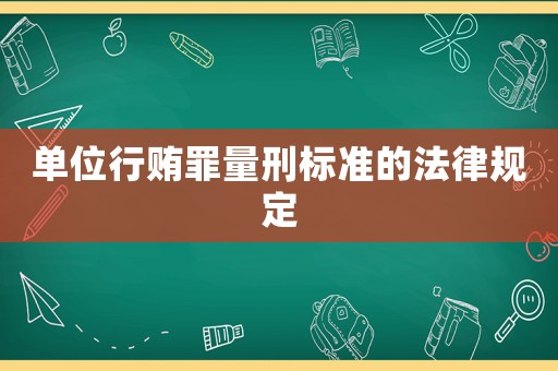 單位行賄罪量刑標準的法律規定