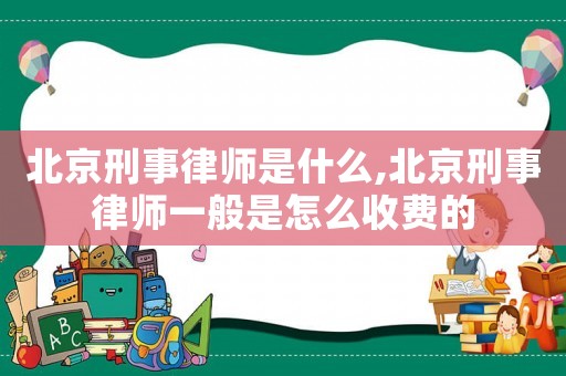 北京刑事律師是什么,北京刑事律師一般是怎么收費的