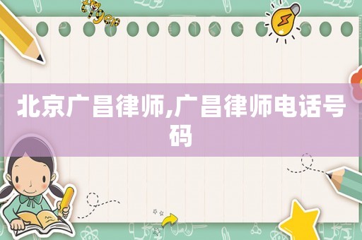 北京廣昌律師,廣昌律師電話號(hào)碼