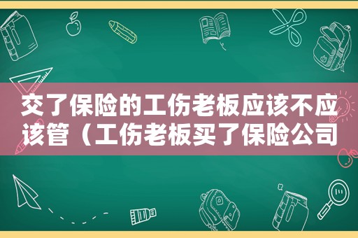 交了保險的工傷老板應該不應該管（工傷老板買了保險公司）