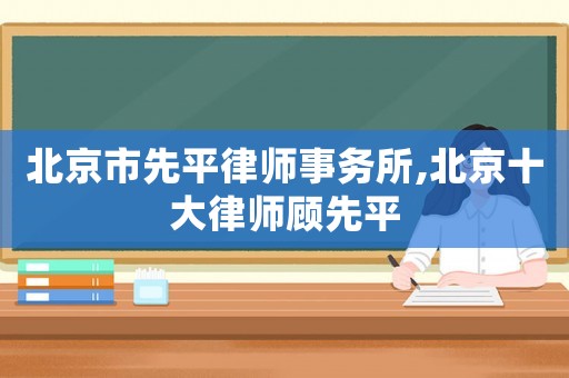 北京市先平律師事務所,北京十大律師顧先平