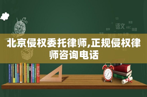北京侵權委托律師,正規侵權律師咨詢電話