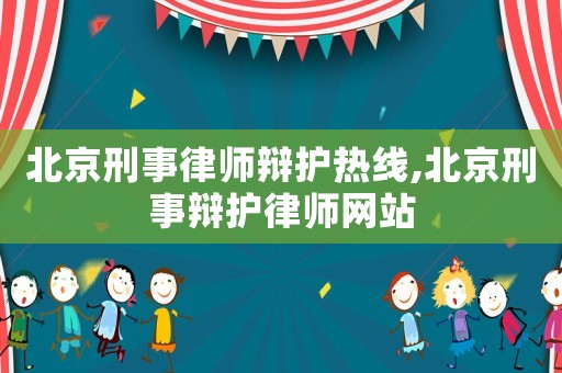 北京刑事律師辯護熱線,北京刑事辯護律師網站