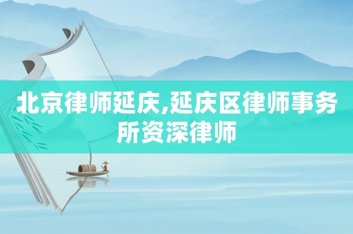 北京律師延慶,延慶區律師事務所資深律師