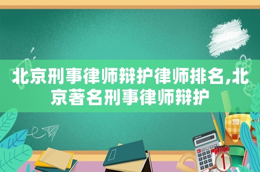 北京刑事律師辯護律師排名,北京著名刑事律師辯護