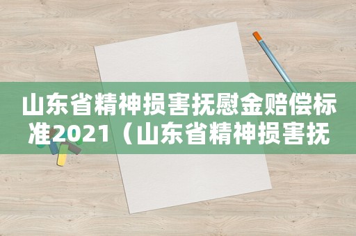 山東省精神損害撫慰金賠償標(biāo)準(zhǔn)2021（山東省精神損害撫慰金賠償標(biāo)準(zhǔn)）