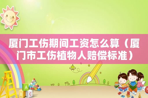廈門工傷期間工資怎么算（廈門市工傷植物人賠償標準）