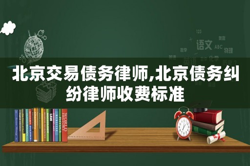 北京交易債務律師,北京債務糾紛律師收費標準