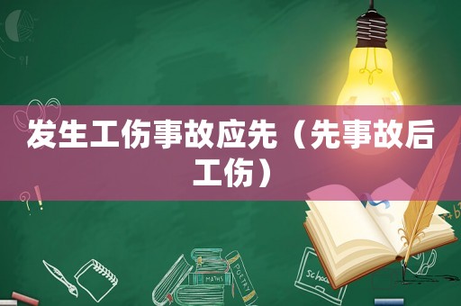 發生工傷事故應先（先事故后工傷）