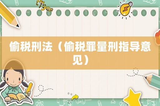 偷稅刑法（偷稅罪量刑指導(dǎo)意見）