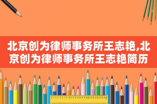 北京創為律師事務所王志艷,北京創為律師事務所王志艷簡歷
