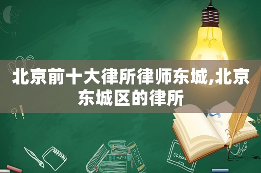 北京前十大律所律師東城,北京東城區的律所