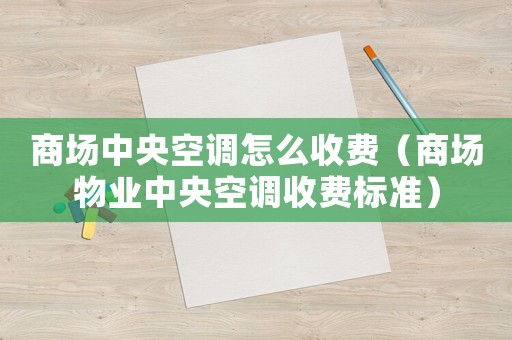 商場(chǎng)中央空調(diào)怎么收費(fèi)（商場(chǎng)物業(yè)中央空調(diào)收費(fèi)標(biāo)準(zhǔn)）