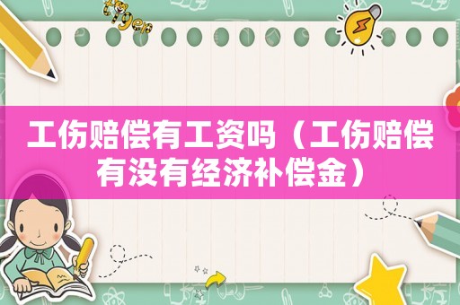工傷賠償有工資嗎（工傷賠償有沒有經濟補償金）