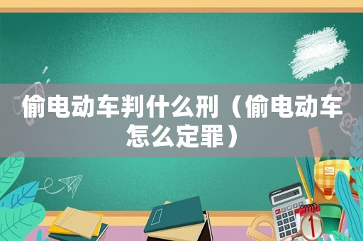 偷電動車判什么刑（偷電動車怎么定罪）
