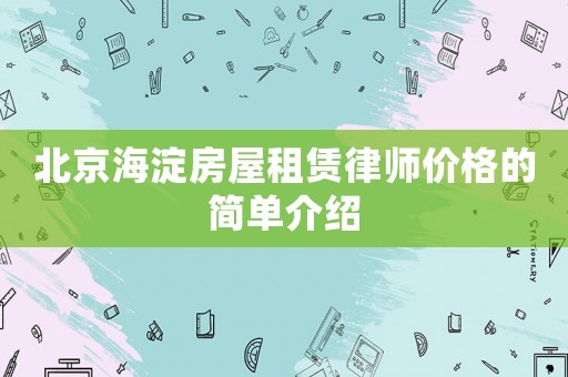 北京海淀房屋租賃律師價格的簡單介紹