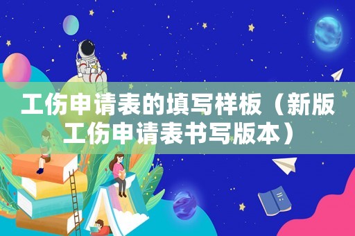 工傷申請表的填寫樣板（新版工傷申請表書寫版本）