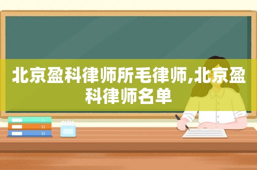 北京盈科律師所毛律師,北京盈科律師名單