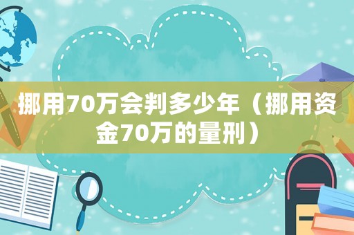 挪用70萬會(huì)判多少年（挪用資金70萬的量刑）