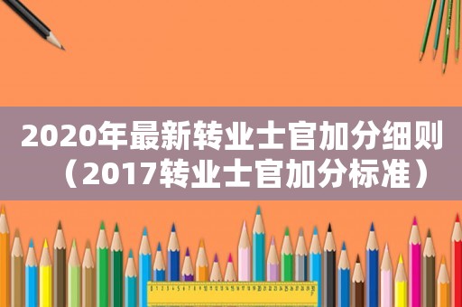 2020年最新轉業士官加分細則（2017轉業士官加分標準）