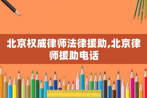 北京權(quán)威律師法律援助,北京律師援助電話