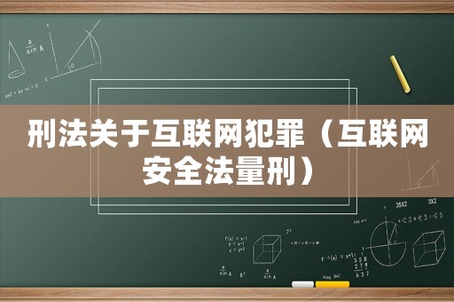 刑法關(guān)于互聯(lián)網(wǎng)犯罪（互聯(lián)網(wǎng)安全法量刑）