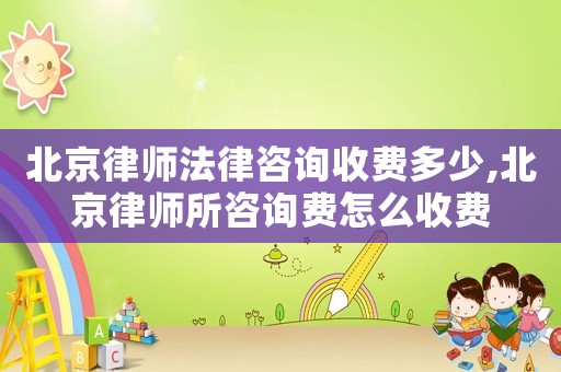 北京律師法律咨詢收費多少,北京律師所咨詢費怎么收費