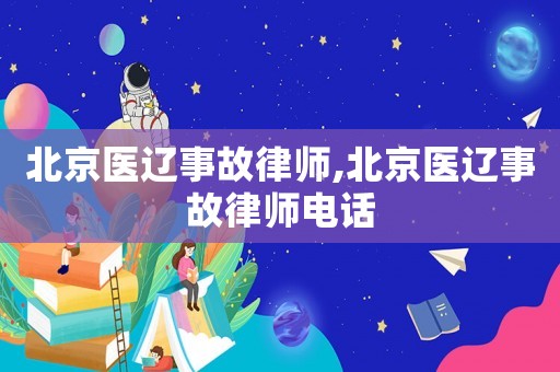 北京醫遼事故律師,北京醫遼事故律師電話
