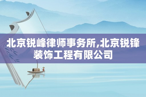 北京銳峰律師事務所,北京銳鋒裝飾工程有限公司
