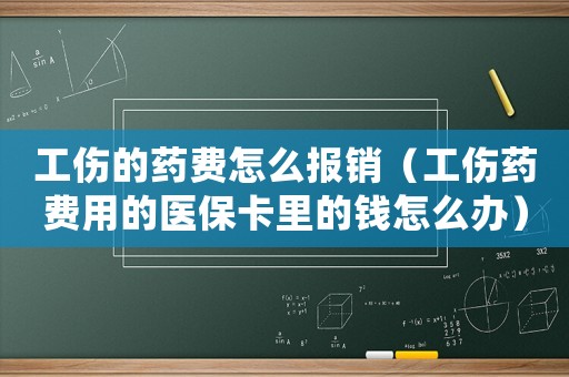 工傷的藥費怎么報銷（工傷藥費用的醫保卡里的錢怎么辦）