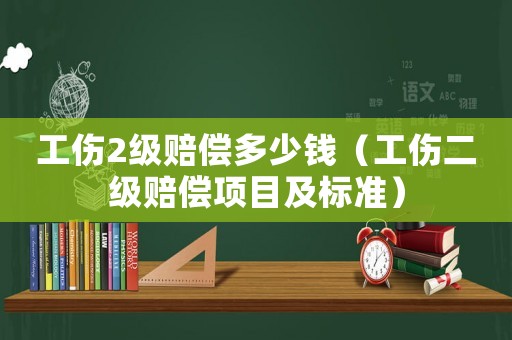 工傷2級賠償多少錢（工傷二級賠償項目及標準）
