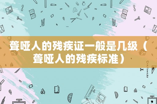 聾啞人的殘疾證一般是幾級（聾啞人的殘疾標準）