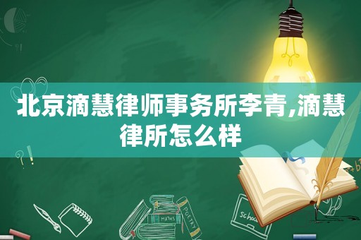 北京滴慧律師事務所李青,滴慧律所怎么樣