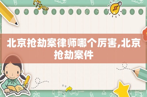 北京搶劫案律師哪個厲害,北京搶劫案件