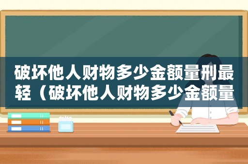 破壞他人財物多少金額量刑最輕（破壞他人財物多少金額量刑）