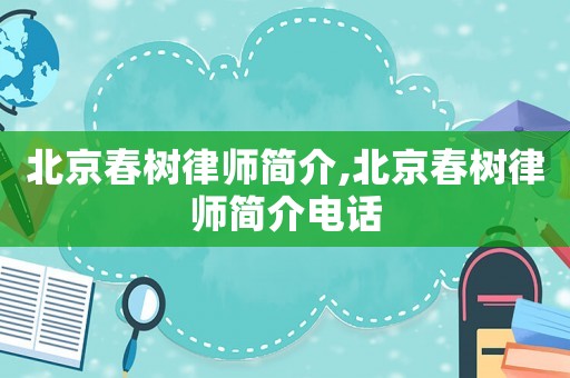 北京春樹律師簡介,北京春樹律師簡介電話
