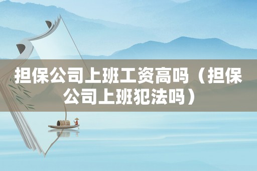 擔保公司上班工資高嗎（擔保公司上班犯法嗎）
