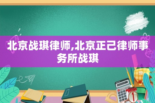 北京戰(zhàn)琪律師,北京正己律師事務所戰(zhàn)琪