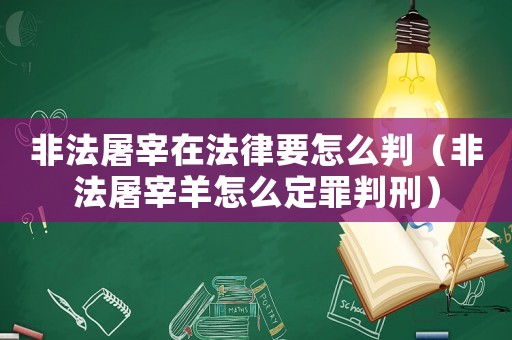 非法屠宰在法律要怎么判（非法屠宰羊怎么定罪判刑）