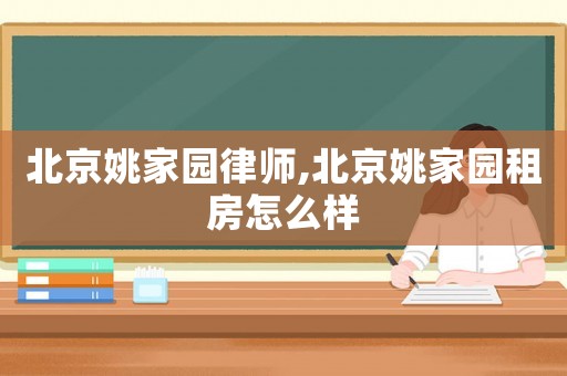 北京姚家園律師,北京姚家園租房怎么樣