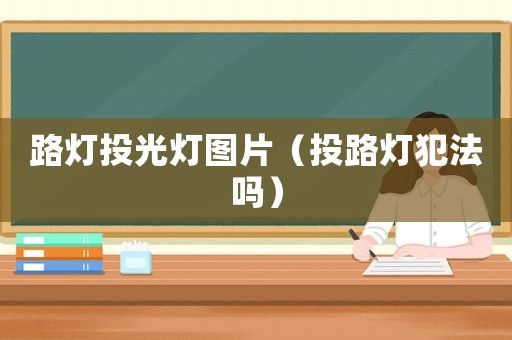 路燈投光燈圖片（投路燈犯法嗎）
