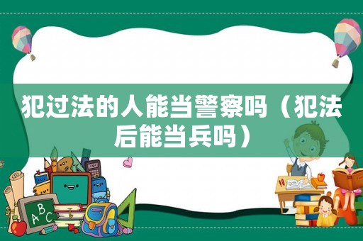 犯過法的人能當(dāng)警察嗎（犯法后能當(dāng)兵嗎）