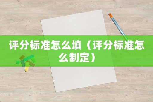 評分標準怎么填（評分標準怎么制定）