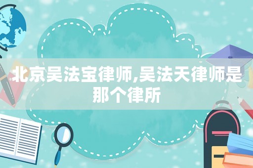 北京吳法寶律師,吳法天律師是那個律所